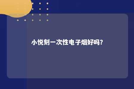 小悦刻一次性电子烟好吗？ 